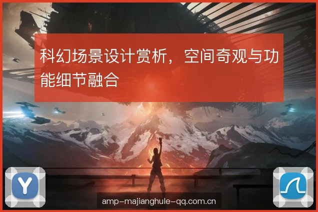 科幻场景设计赏析，空间奇观与功能细节融合