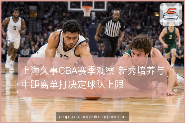上海久事CBA赛季观察 新秀培养与中距离单打决定球队上限